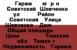 Гараж, 20 м² р-н Советский, Шевченко ул, 45/1 › Район ­  Советский › Улица ­ Шевченко › Дом ­ 45/1 › Общая площадь ­ 20 › Цена ­ 350 000 - Томская обл., Томск г. Недвижимость » Гаражи   